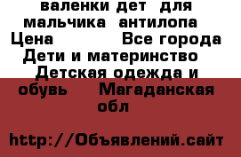 валенки дет. для мальчика  антилопа › Цена ­ 1 000 - Все города Дети и материнство » Детская одежда и обувь   . Магаданская обл.